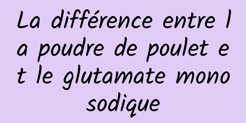 La différence entre la poudre de poulet et le glutamate monosodique