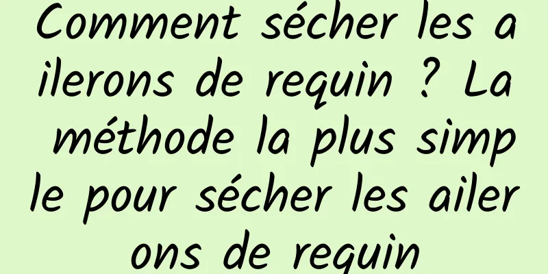 Comment sécher les ailerons de requin ? La méthode la plus simple pour sécher les ailerons de requin