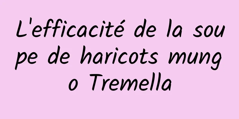 L'efficacité de la soupe de haricots mungo Tremella