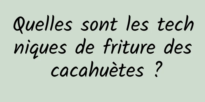 Quelles sont les techniques de friture des cacahuètes ?