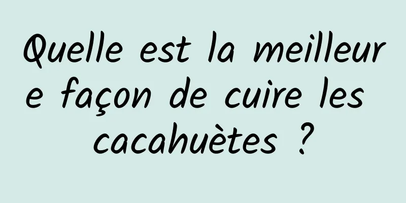 Quelle est la meilleure façon de cuire les cacahuètes ?