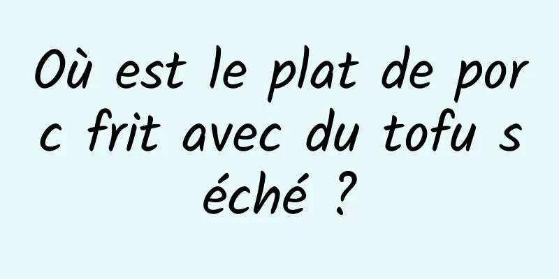 Où est le plat de porc frit avec du tofu séché ?