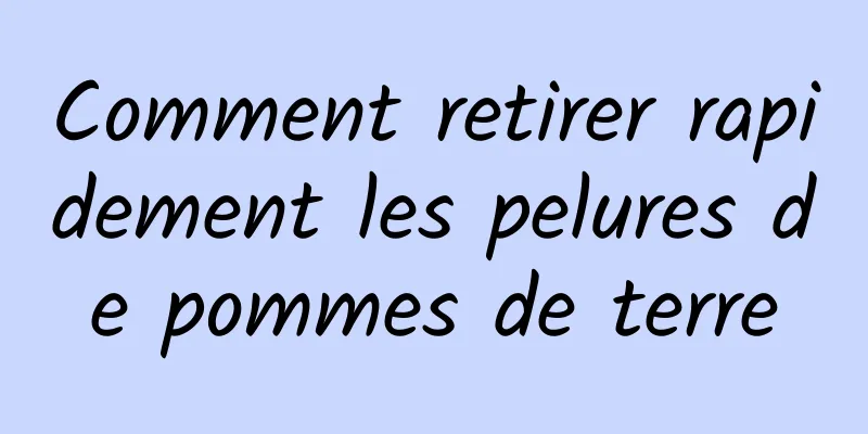 Comment retirer rapidement les pelures de pommes de terre