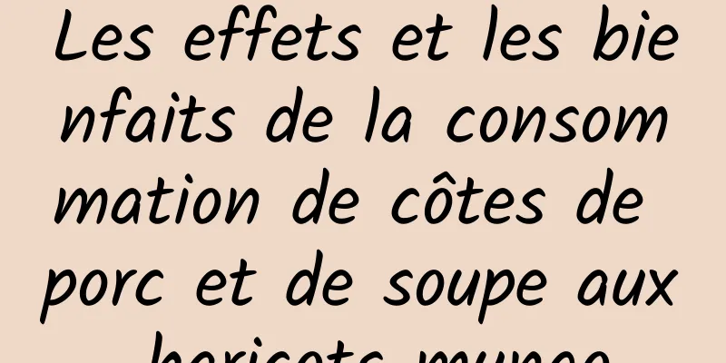 Les effets et les bienfaits de la consommation de côtes de porc et de soupe aux haricots mungo