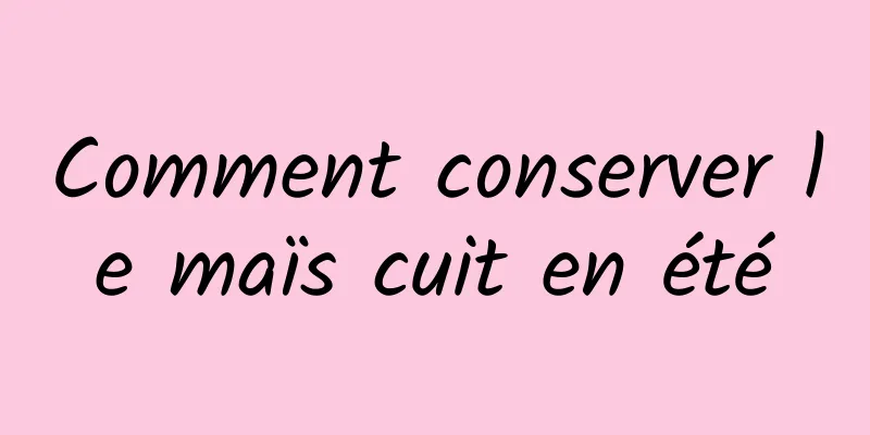 Comment conserver le maïs cuit en été