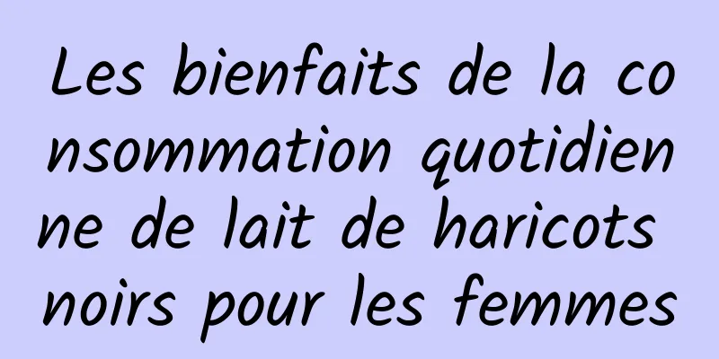 Les bienfaits de la consommation quotidienne de lait de haricots noirs pour les femmes