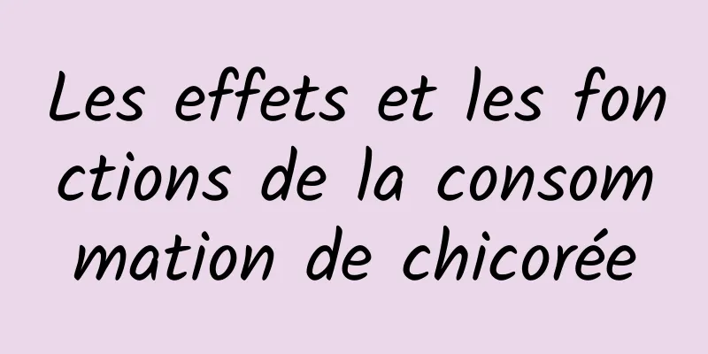 Les effets et les fonctions de la consommation de chicorée