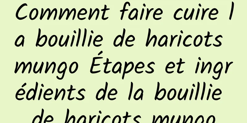 Comment faire cuire la bouillie de haricots mungo Étapes et ingrédients de la bouillie de haricots mungo