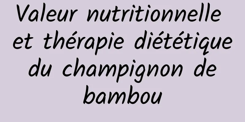 Valeur nutritionnelle et thérapie diététique du champignon de bambou