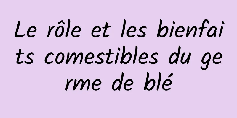 Le rôle et les bienfaits comestibles du germe de blé