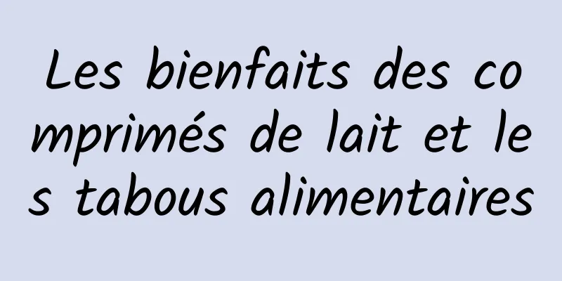 Les bienfaits des comprimés de lait et les tabous alimentaires