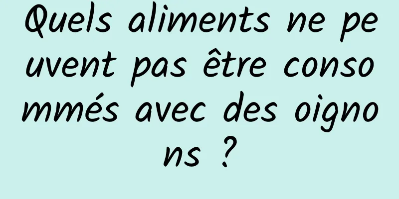 Quels aliments ne peuvent pas être consommés avec des oignons ?