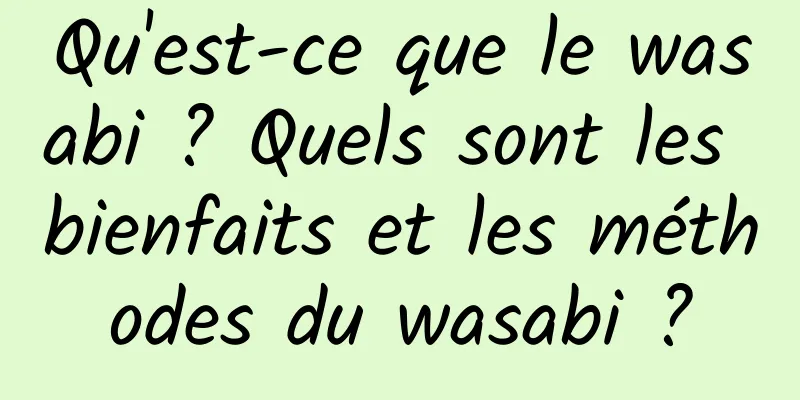 Qu'est-ce que le wasabi ? Quels sont les bienfaits et les méthodes du wasabi ?