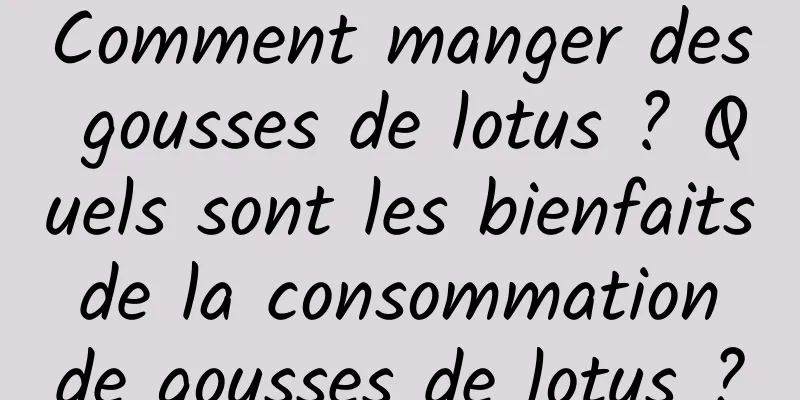 Comment manger des gousses de lotus ? Quels sont les bienfaits de la consommation de gousses de lotus ?