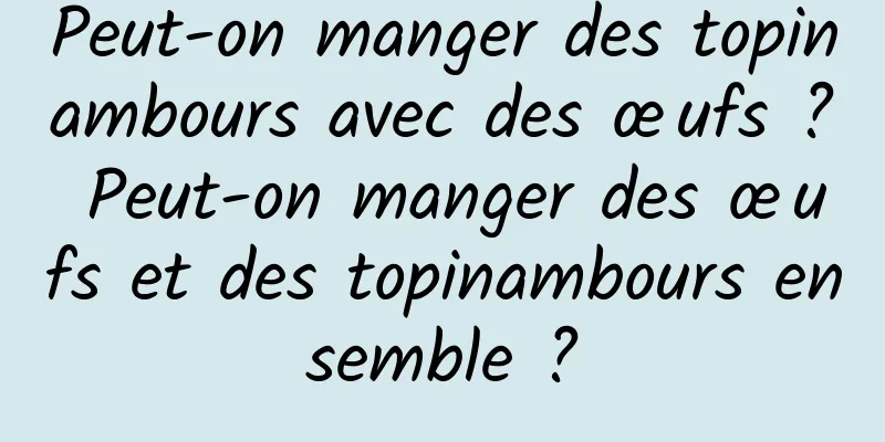 Peut-on manger des topinambours avec des œufs ? Peut-on manger des œufs et des topinambours ensemble ?