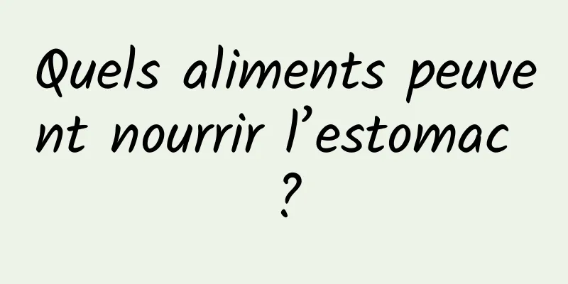 Quels aliments peuvent nourrir l’estomac ?