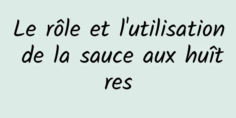 Le rôle et l'utilisation de la sauce aux huîtres