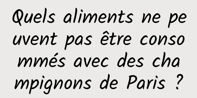 Quels aliments ne peuvent pas être consommés avec des champignons de Paris ?