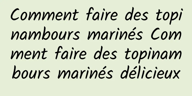 Comment faire des topinambours marinés Comment faire des topinambours marinés délicieux