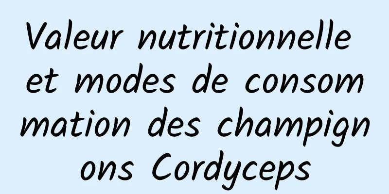 Valeur nutritionnelle et modes de consommation des champignons Cordyceps