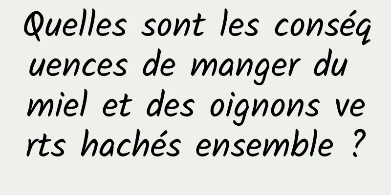 Quelles sont les conséquences de manger du miel et des oignons verts hachés ensemble ?