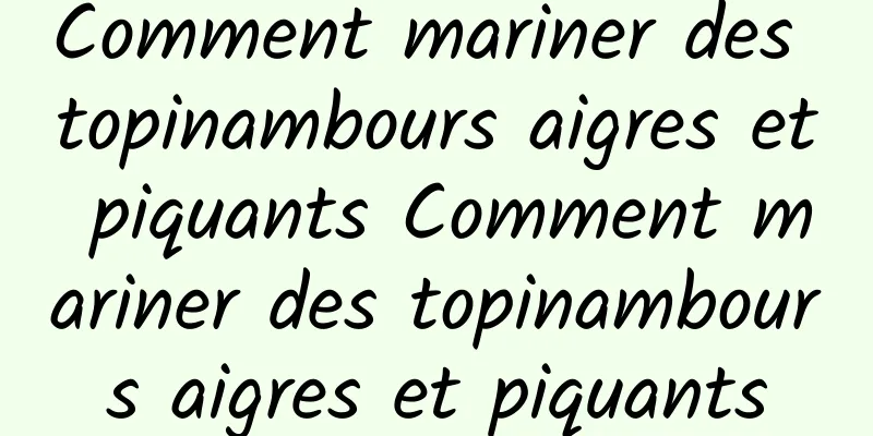 Comment mariner des topinambours aigres et piquants Comment mariner des topinambours aigres et piquants