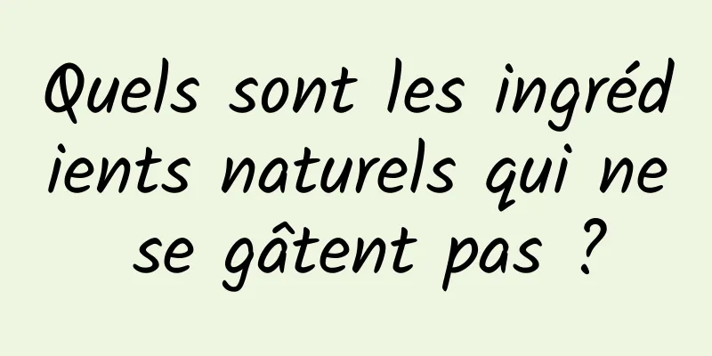 Quels sont les ingrédients naturels qui ne se gâtent pas ?