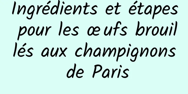 Ingrédients et étapes pour les œufs brouillés aux champignons de Paris