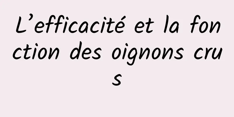 L’efficacité et la fonction des oignons crus