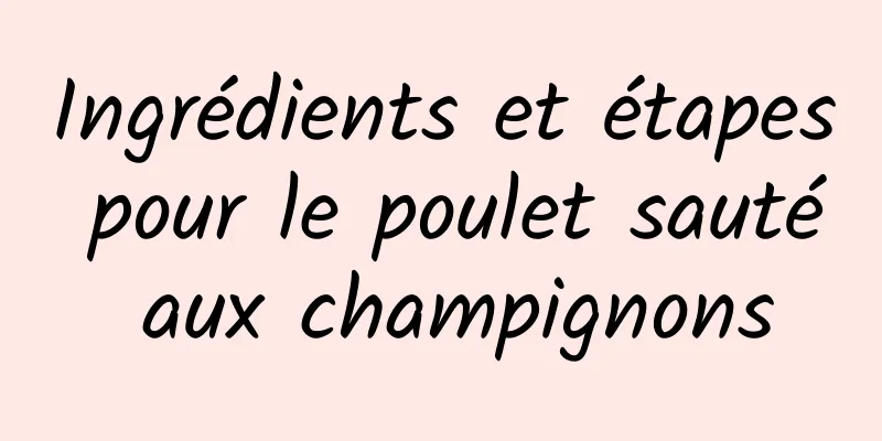 Ingrédients et étapes pour le poulet sauté aux champignons