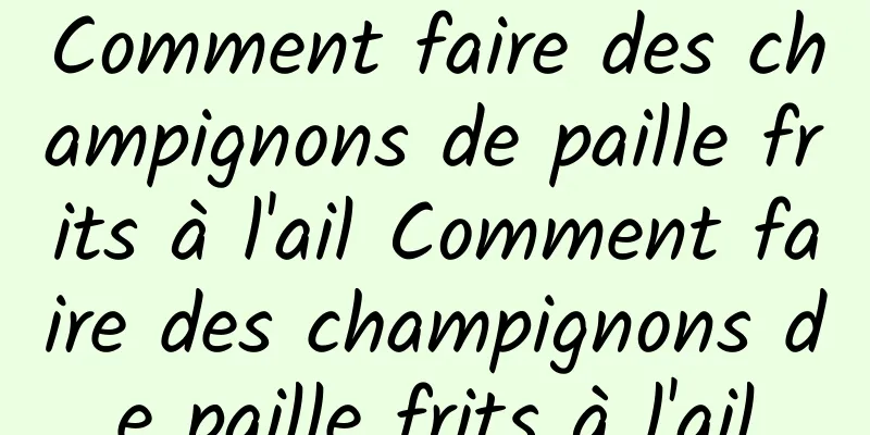 Comment faire des champignons de paille frits à l'ail Comment faire des champignons de paille frits à l'ail