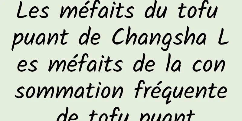 Les méfaits du tofu puant de Changsha Les méfaits de la consommation fréquente de tofu puant