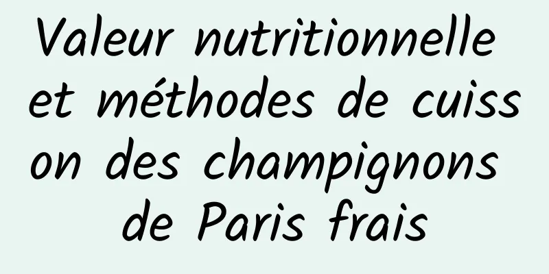 Valeur nutritionnelle et méthodes de cuisson des champignons de Paris frais