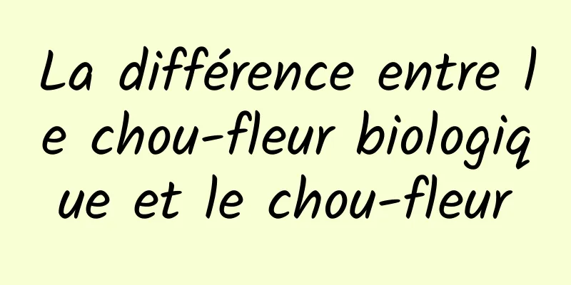 La différence entre le chou-fleur biologique et le chou-fleur