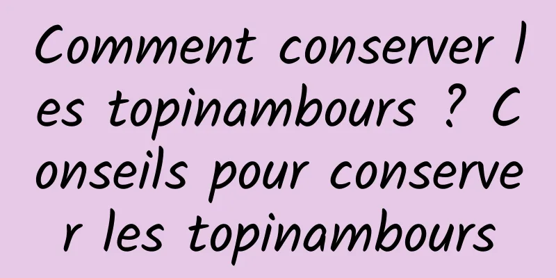 Comment conserver les topinambours ? Conseils pour conserver les topinambours