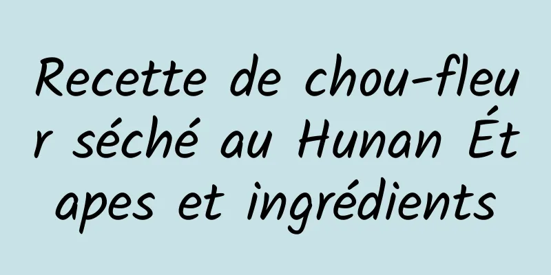 Recette de chou-fleur séché au Hunan Étapes et ingrédients