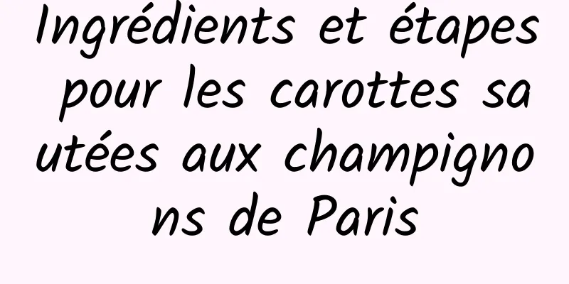 Ingrédients et étapes pour les carottes sautées aux champignons de Paris