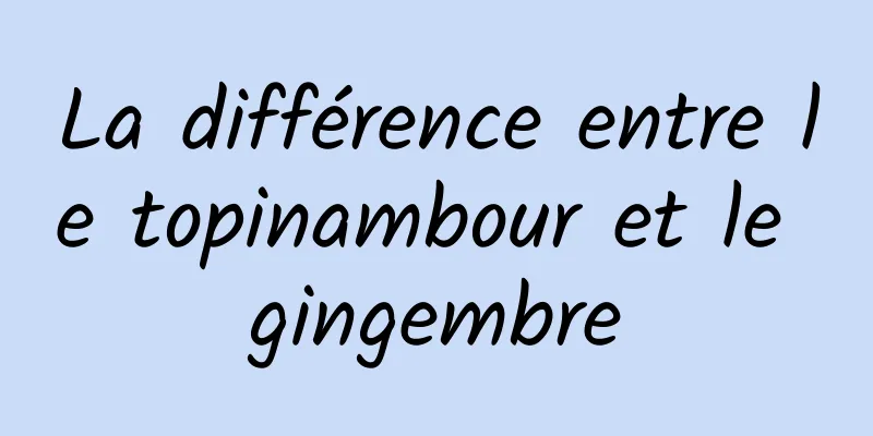 La différence entre le topinambour et le gingembre