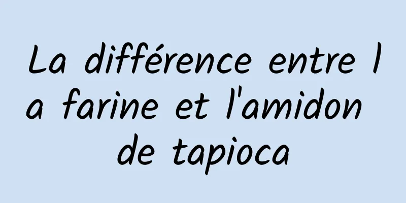 La différence entre la farine et l'amidon de tapioca