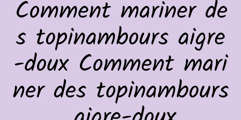 Comment mariner des topinambours aigre-doux Comment mariner des topinambours aigre-doux