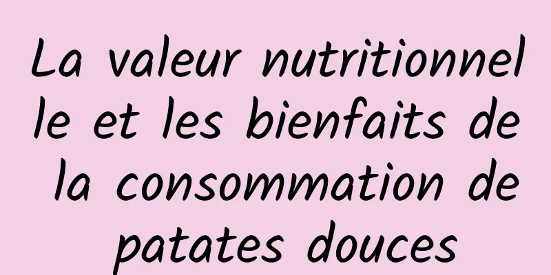 La valeur nutritionnelle et les bienfaits de la consommation de patates douces