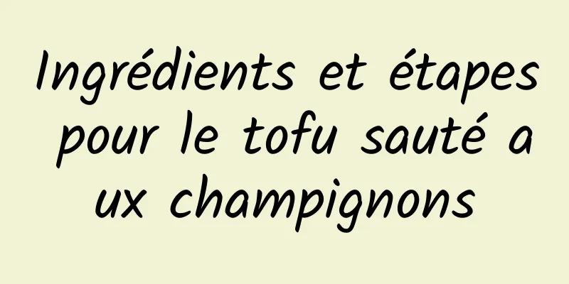 Ingrédients et étapes pour le tofu sauté aux champignons