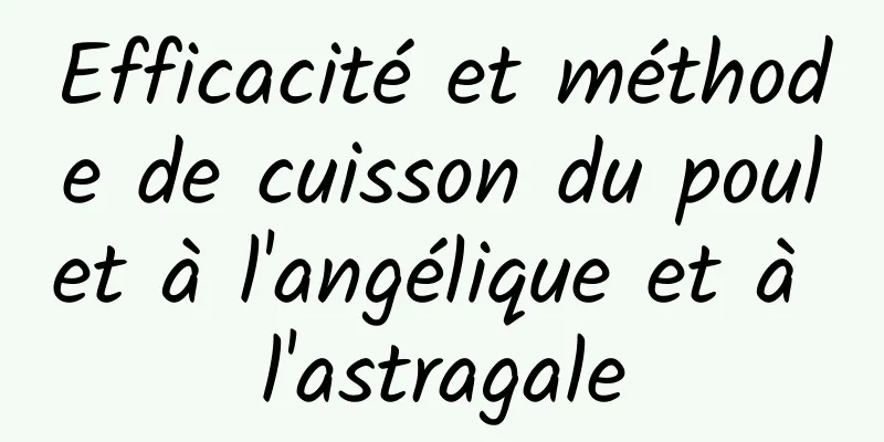 Efficacité et méthode de cuisson du poulet à l'angélique et à l'astragale