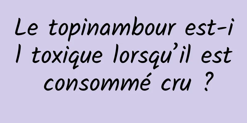 Le topinambour est-il toxique lorsqu’il est consommé cru ?