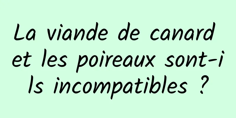 La viande de canard et les poireaux sont-ils incompatibles ?