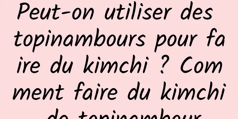 Peut-on utiliser des topinambours pour faire du kimchi ? Comment faire du kimchi de topinambour