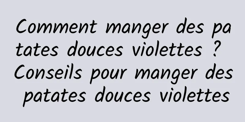 Comment manger des patates douces violettes ? Conseils pour manger des patates douces violettes