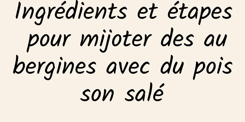 Ingrédients et étapes pour mijoter des aubergines avec du poisson salé