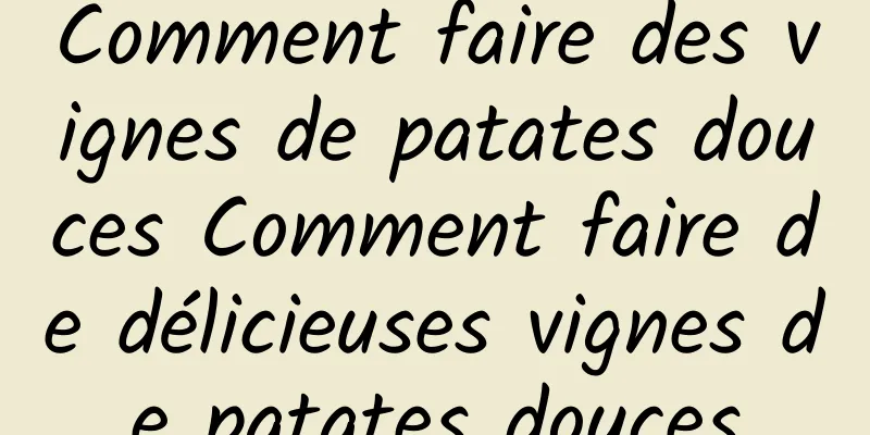 Comment faire des vignes de patates douces Comment faire de délicieuses vignes de patates douces