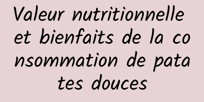 Valeur nutritionnelle et bienfaits de la consommation de patates douces